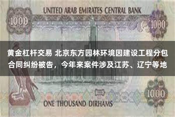 黄金杠杆交易 北京东方园林环境因建设工程分包合同纠纷被告，今年来案件涉及江苏、辽宁等地