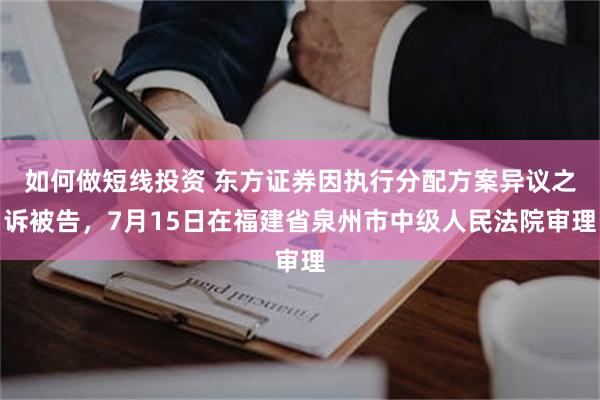 如何做短线投资 东方证券因执行分配方案异议之诉被告，7月15日在福建省泉州市中级人民法院审理