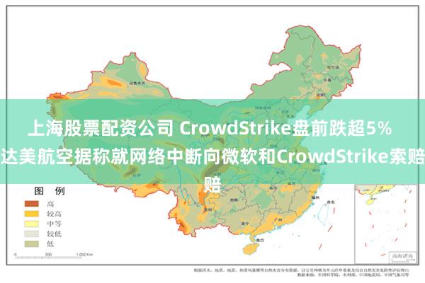 上海股票配资公司 CrowdStrike盘前跌超5% 达美航空据称就网络中断向微软和CrowdStrike索赔