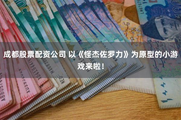 成都股票配资公司 以《怪杰佐罗力》为原型的小游戏来啦！