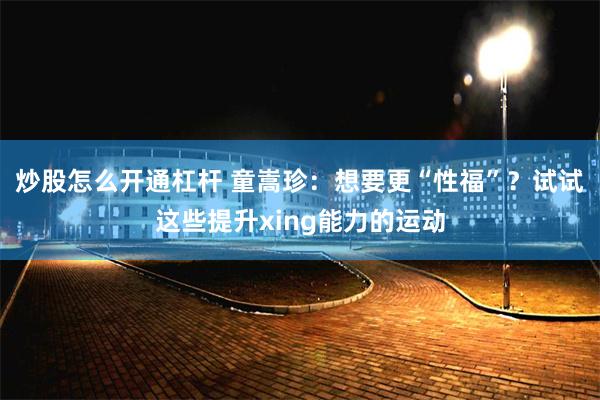 炒股怎么开通杠杆 童嵩珍：想要更“性福”？试试这些提升xing能力的运动