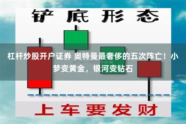 杠杆炒股开户证券 奥特曼最奢侈的五次阵亡！小梦变黄金，银河变钻石