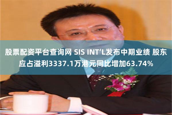 股票配资平台查询网 SIS INT‘L发布中期业绩 股东应占溢利3337.1万港元同比增加63.74%