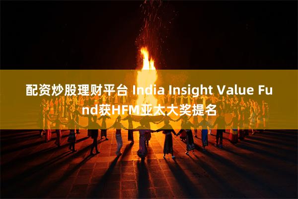 配资炒股理财平台 India Insight Value Fund获HFM亚太大奖提名