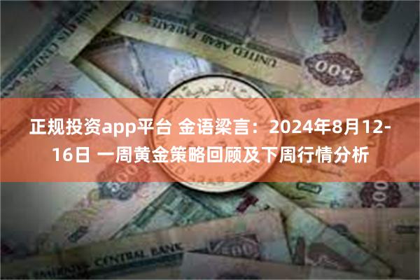 正规投资app平台 金语梁言：2024年8月12-16日 一周黄金策略回顾及下周行情分析