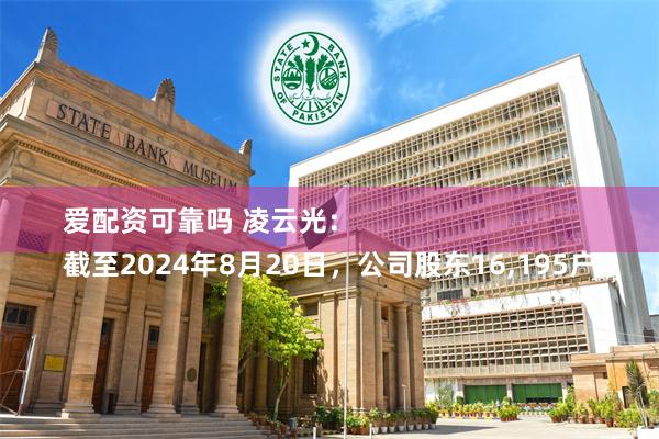 爱配资可靠吗 凌云光：
截至2024年8月20日，公司股东16,195户