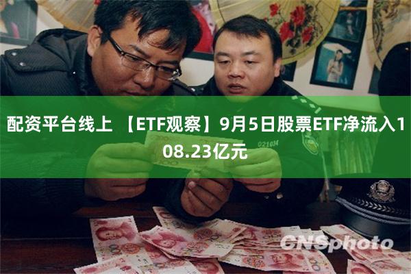 配资平台线上 【ETF观察】9月5日股票ETF净流入108.23亿元