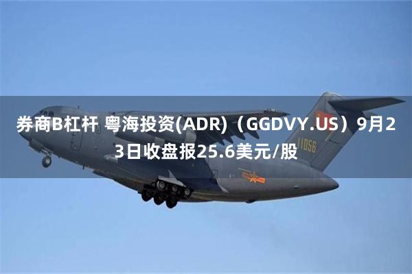 券商B杠杆 粤海投资(ADR)（GGDVY.US）9月23日收盘报25.6美元/股