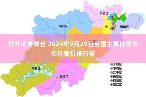 杠杆证券爆仓 2024年9月29日全国主要批发市场甘薯价格行情