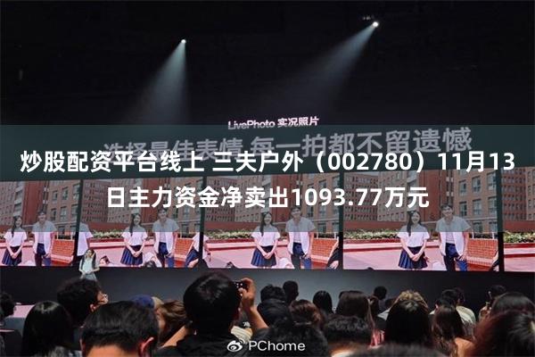 炒股配资平台线上 三夫户外（002780）11月13日主力资金净卖出1093.77万元