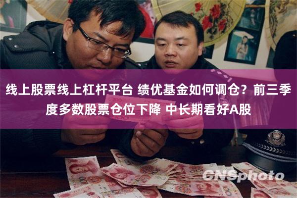 线上股票线上杠杆平台 绩优基金如何调仓？前三季度多数股票仓位下降 中长期看好A股