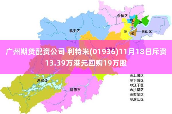 广州期货配资公司 利特米(01936)11月18日斥资13.39万港元回购19万股