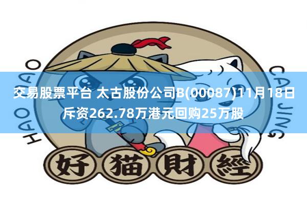 交易股票平台 太古股份公司B(00087)11月18日斥资262.78万港元回购25万股