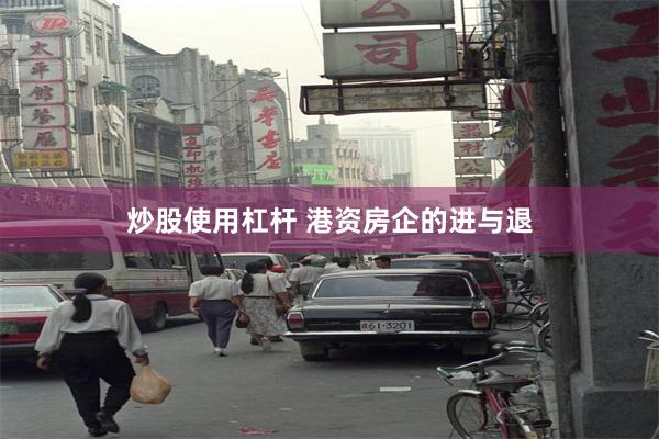 炒股使用杠杆 港资房企的进与退