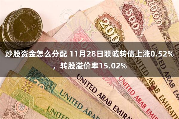 炒股资金怎么分配 11月28日联诚转债上涨0.52%，转股溢价率15.02%