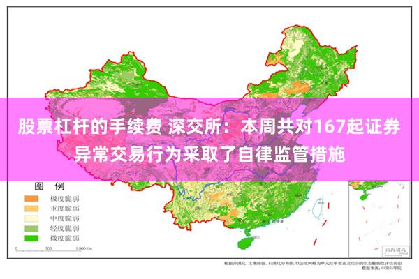 股票杠杆的手续费 深交所：本周共对167起证券异常交易行为采取了自律监管措施