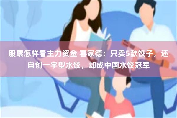 股票怎样看主力资金 喜家德：只卖5款饺子，还自创一字型水饺，却成中国水饺冠军