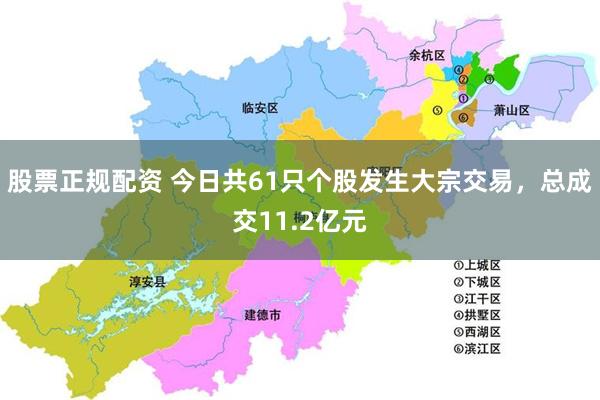 股票正规配资 今日共61只个股发生大宗交易，总成交11.2亿元