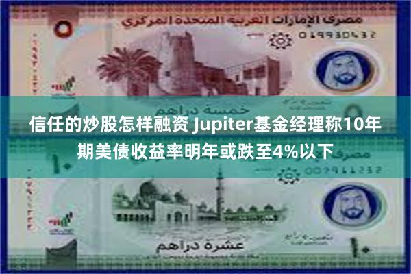 信任的炒股怎样融资 Jupiter基金经理称10年期美债收益率明年或跌至4%以下