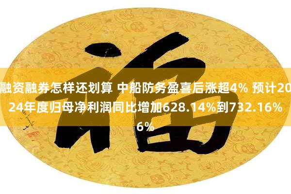 融资融券怎样还划算 中船防务盈喜后涨超4% 预计2024年度归母净利润同比增加628.14%到732.16%