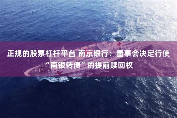 正规的股票杠杆平台 南京银行：董事会决定行使“南银转债”的提前赎回权